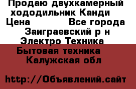 Продаю двухкамерный хододильник»Канди» › Цена ­ 2 500 - Все города, Заиграевский р-н Электро-Техника » Бытовая техника   . Калужская обл.